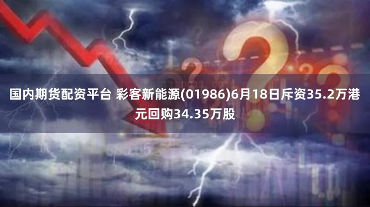 国内期货配资平台 彩客新能源(01986)6月18日斥资35.2万港元回购34.35万股