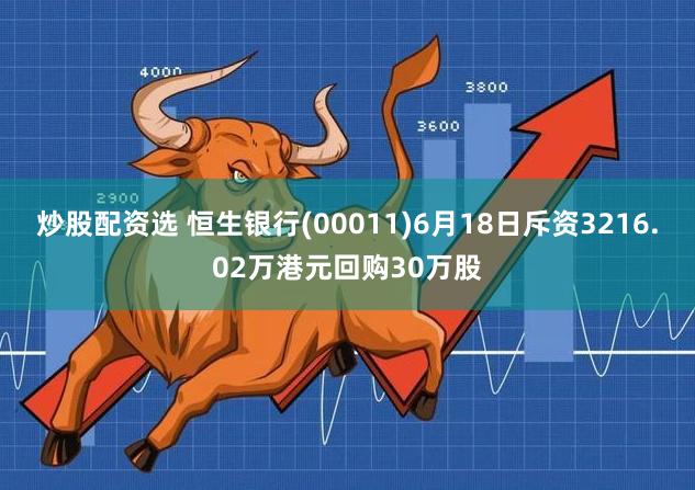 炒股配资选 恒生银行(00011)6月18日斥资3216.02万港元回购30万股