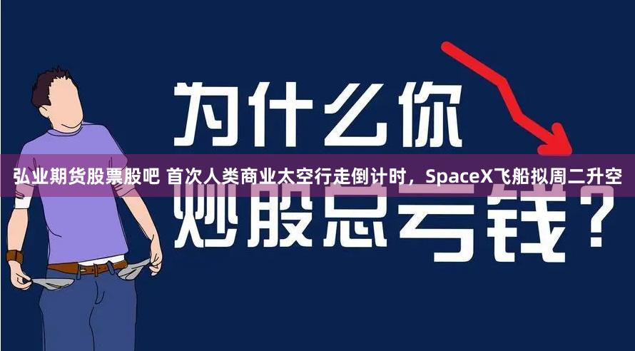 弘业期货股票股吧 首次人类商业太空行走倒计时，SpaceX飞船拟周二升空