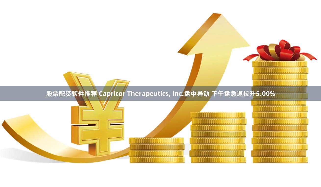 股票配资软件推荐 Capricor Therapeutics, Inc.盘中异动 下午盘急速拉升5.00%