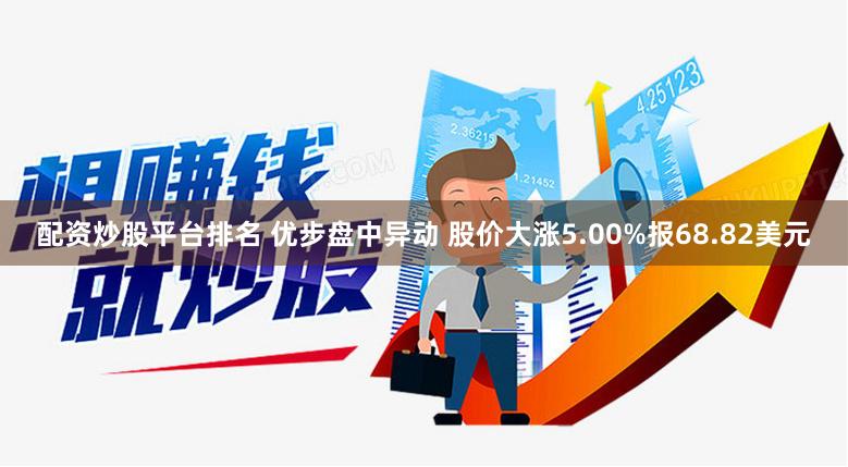 配资炒股平台排名 优步盘中异动 股价大涨5.00%报68.82美元