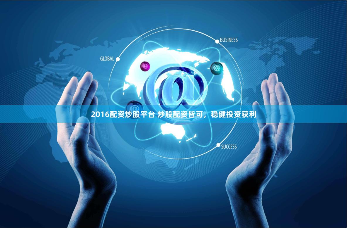 2016配资炒股平台 炒股配资皆可，稳健投资获利