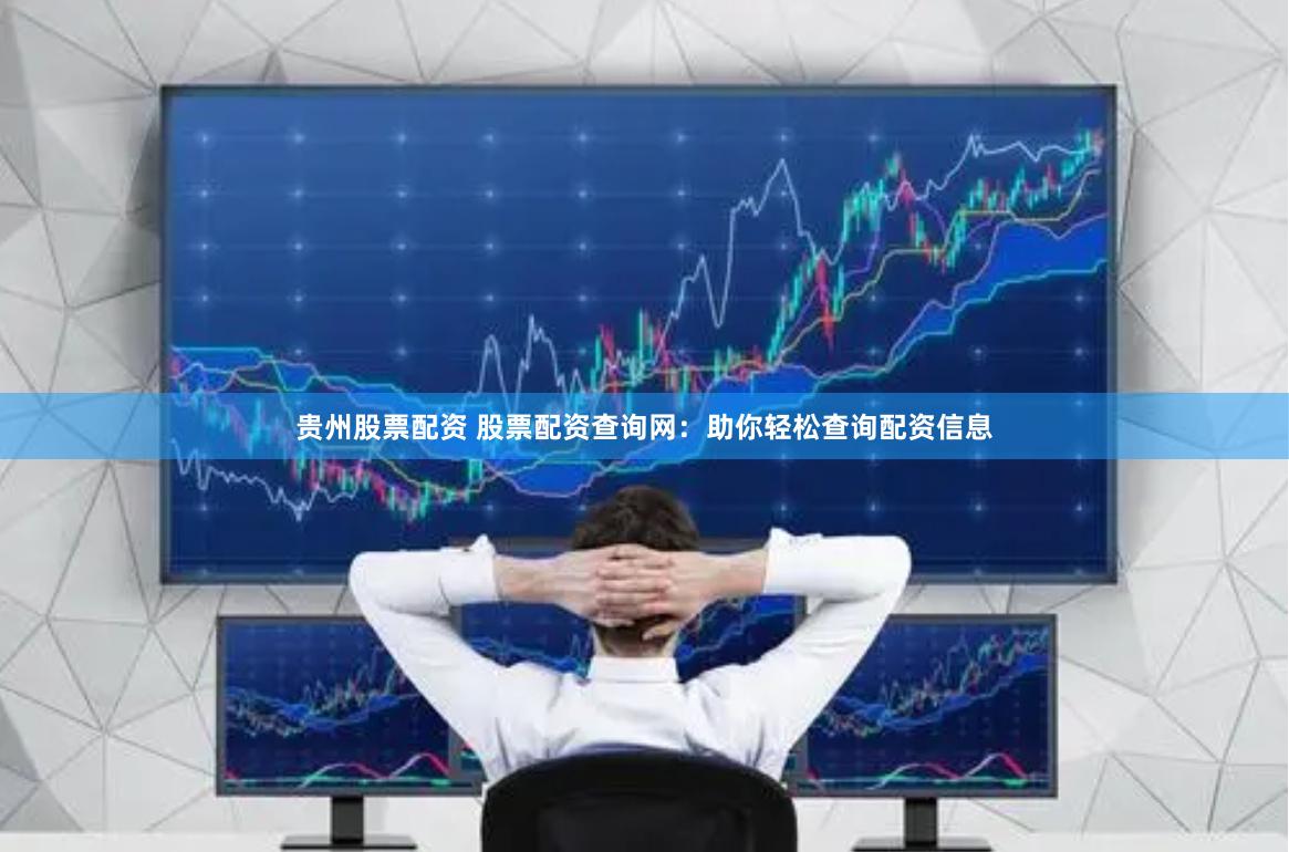 贵州股票配资 股票配资查询网：助你轻松查询配资信息