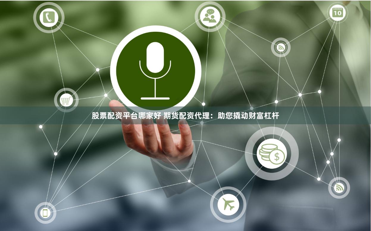 股票配资平台哪家好 期货配资代理：助您撬动财富杠杆