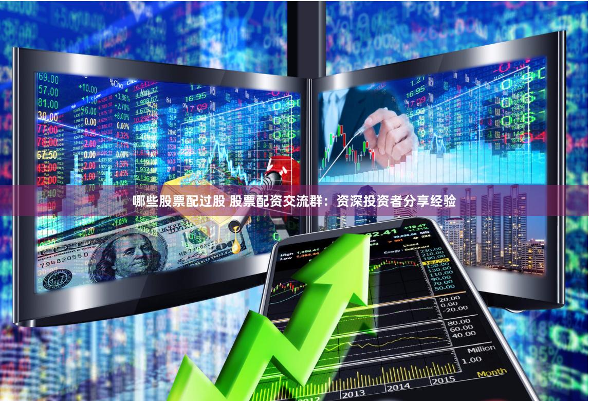 哪些股票配过股 股票配资交流群：资深投资者分享经验