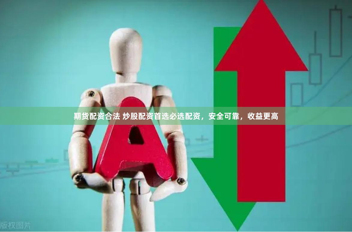 期货配资合法 炒股配资首选必选配资，安全可靠，收益更高