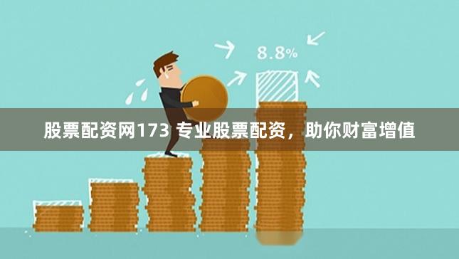 股票配资网173 专业股票配资，助你财富增值