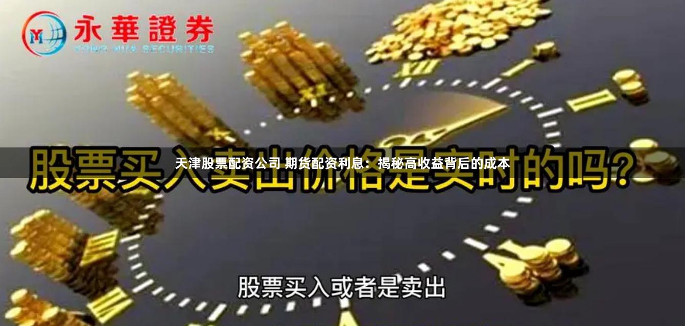 天津股票配资公司 期货配资利息：揭秘高收益背后的成本