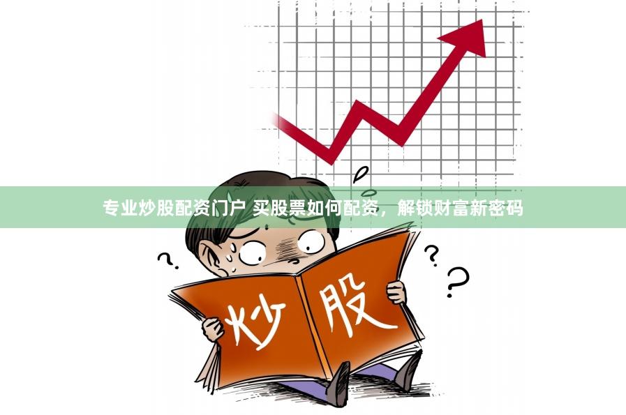 专业炒股配资门户 买股票如何配资，解锁财富新密码