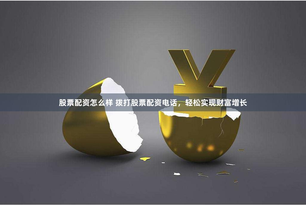 股票配资怎么样 拨打股票配资电话，轻松实现财富增长