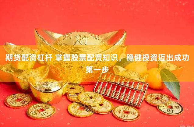 期货配资杠杆 掌握股票配资知识，稳健投资迈出成功第一步