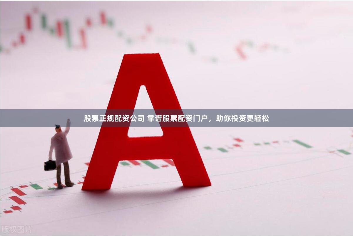 股票正规配资公司 靠谱股票配资门户，助你投资更轻松