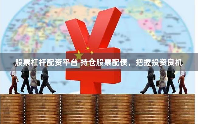 股票杠杆配资平台 持仓股票配债，把握投资良机