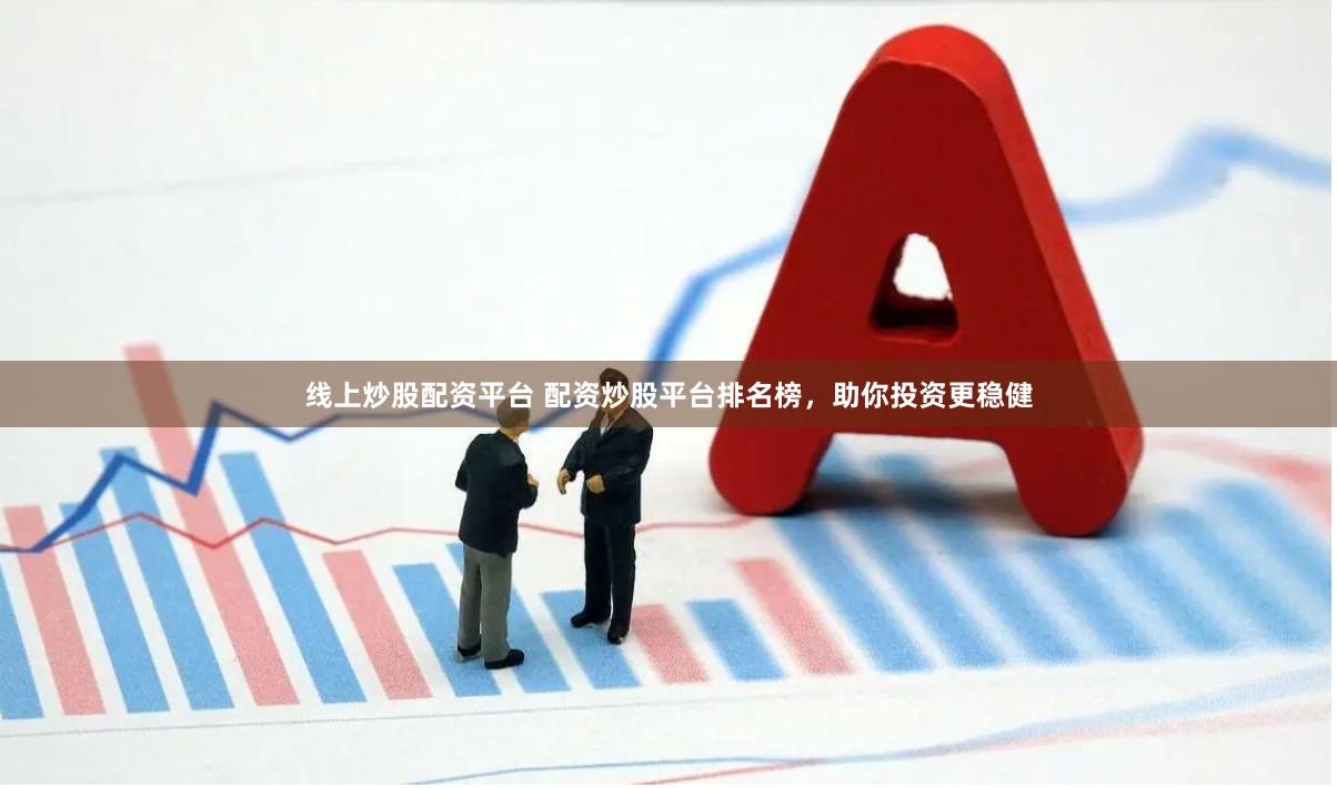 线上炒股配资平台 配资炒股平台排名榜，助你投资更稳健