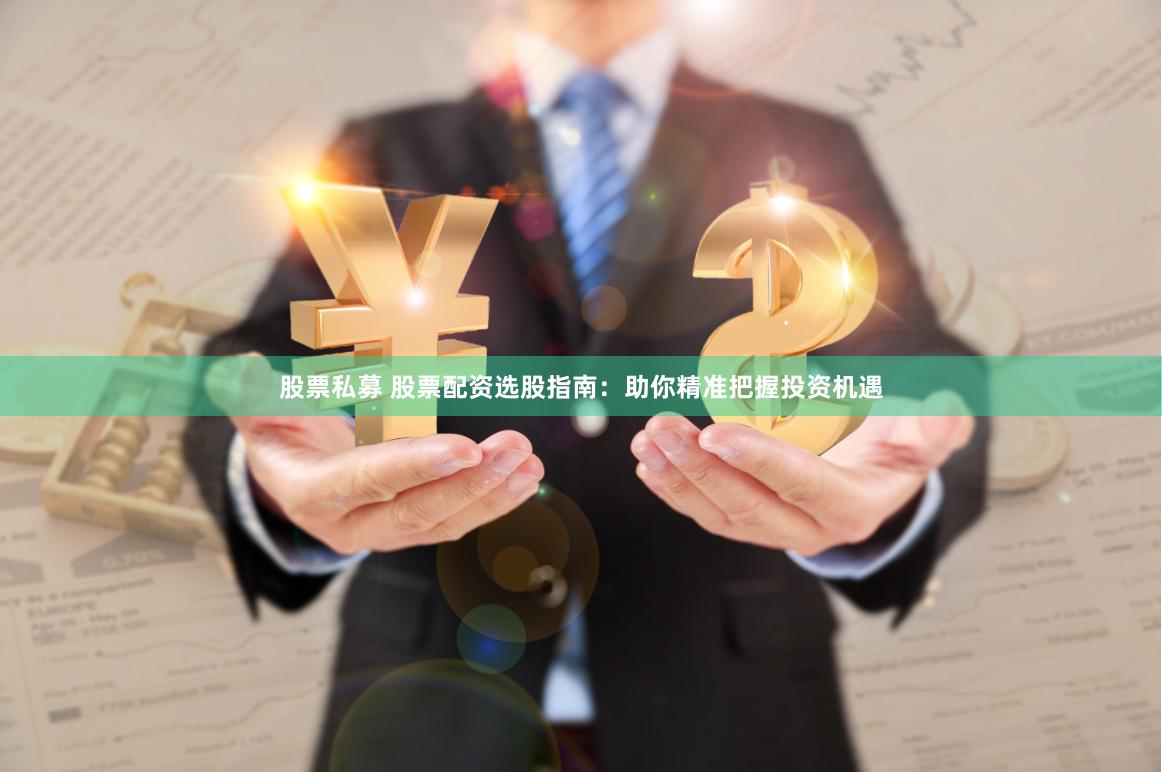 股票私募 股票配资选股指南：助你精准把握投资机遇