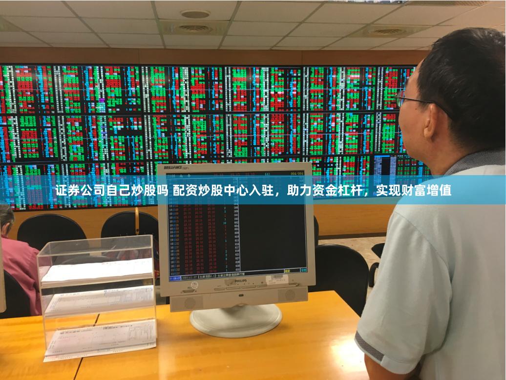 证券公司自己炒股吗 配资炒股中心入驻，助力资金杠杆，实现财富增值