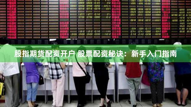 股指期货配资开户 股票配资秘诀：新手入门指南