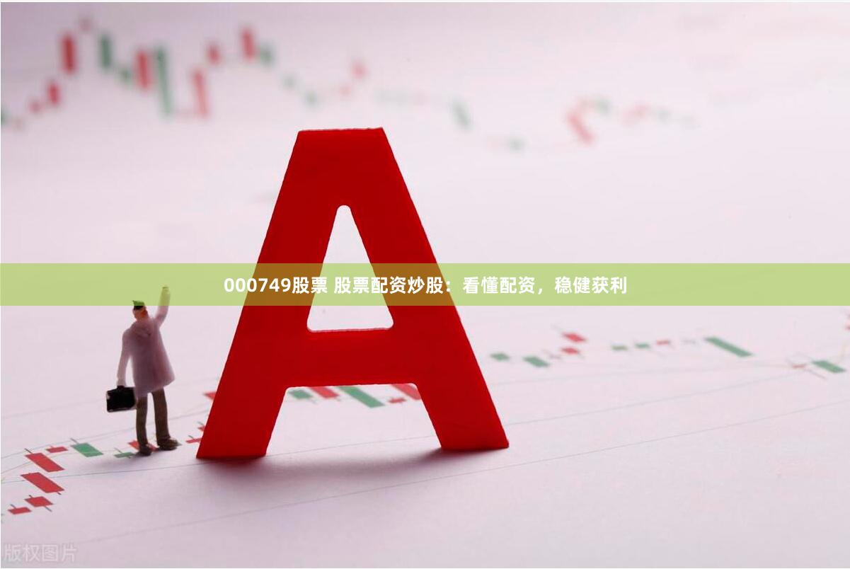 000749股票 股票配资炒股：看懂配资，稳健获利