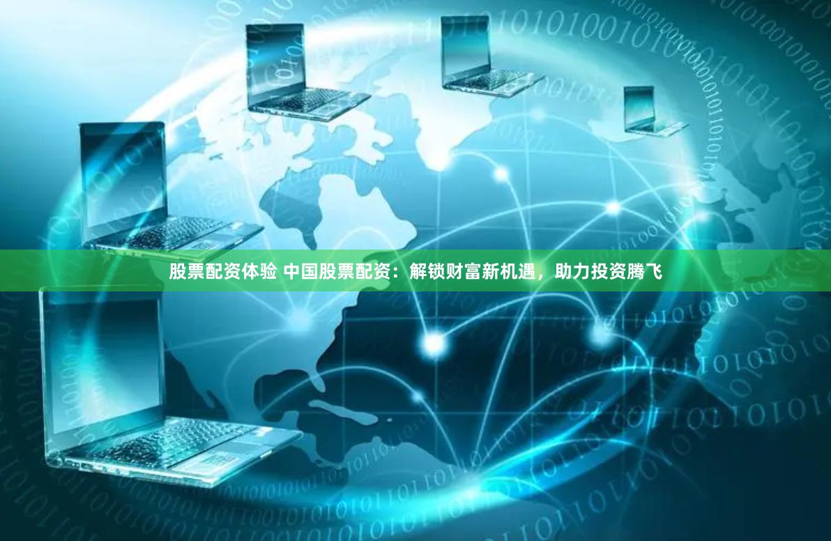 股票配资体验 中国股票配资：解锁财富新机遇，助力投资腾飞