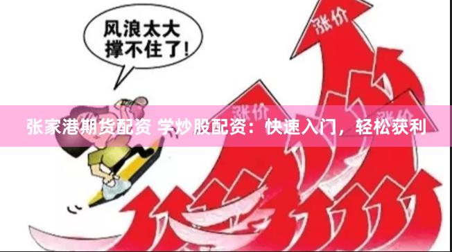 张家港期货配资 学炒股配资：快速入门，轻松获利
